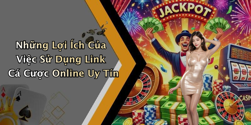 Những Lợi Ích Của Việc Sử Dụng Link Cá Cược Online Uy Tín