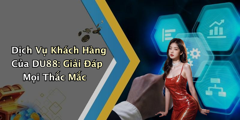 Dịch Vụ Khách Hàng Của DU88: Giải Đáp Mọi Thắc Mắc