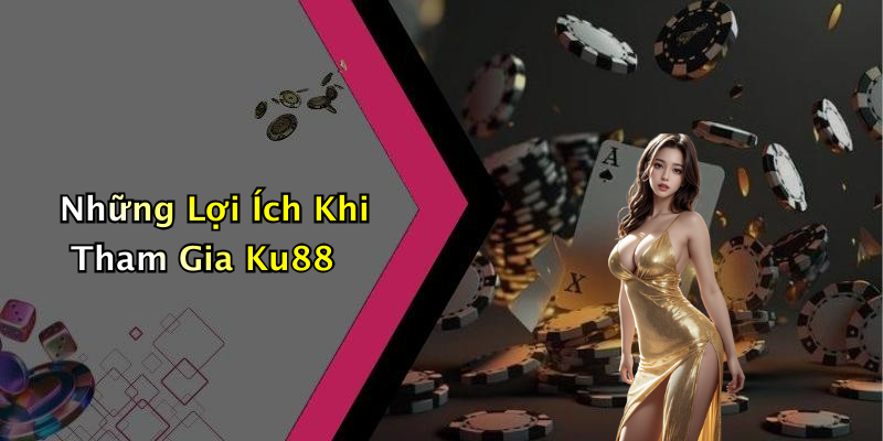 Những Lợi Ích Khi Tham Gia Ku88