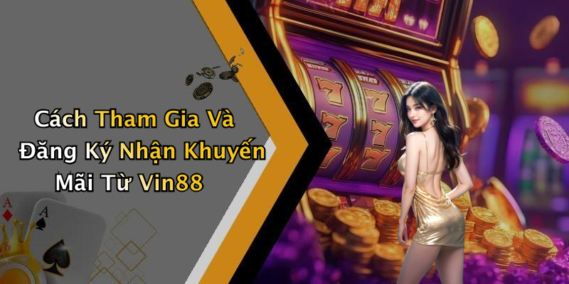 Cách Tham Gia Và Đăng Ký Nhận Khuyến Mãi Từ Vin88