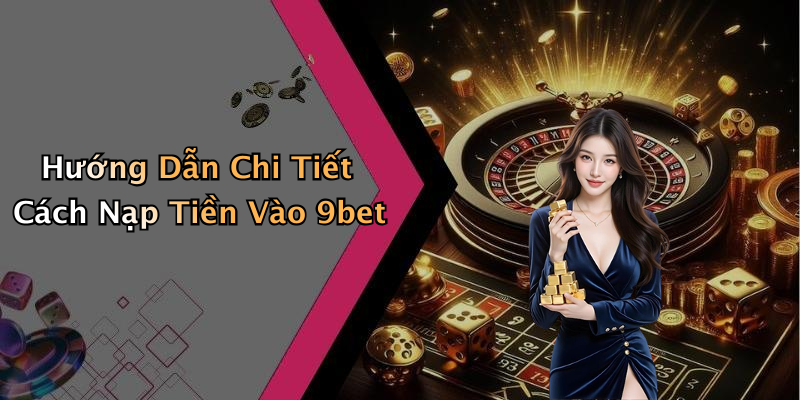 Hướng Dẫn Chi Tiết Cách Nạp Tiền Vào 9bet