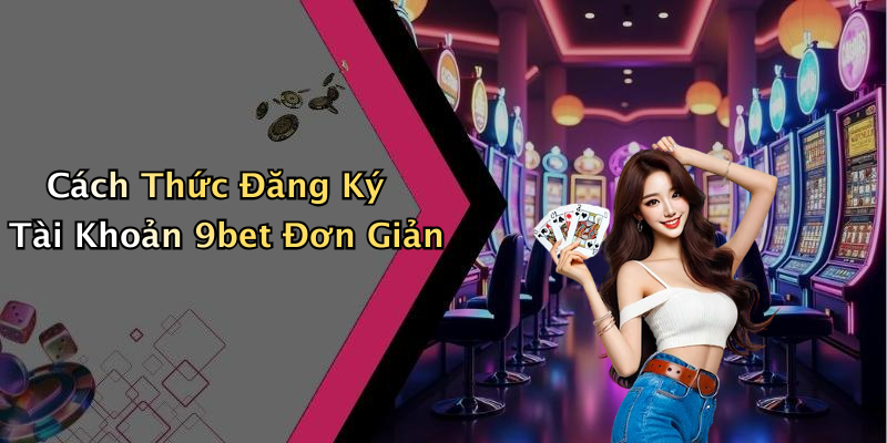Cách Thức Đăng Ký Tài Khoản 9bet Đơn Giản