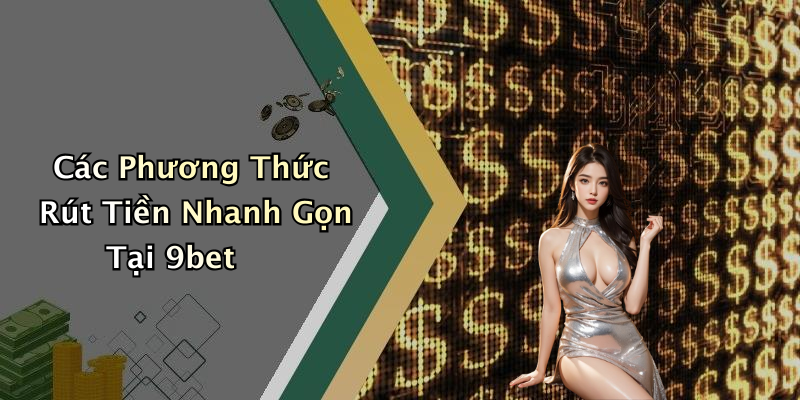 Các Phương Thức Rút Tiền Nhanh Gọn Tại 9bet