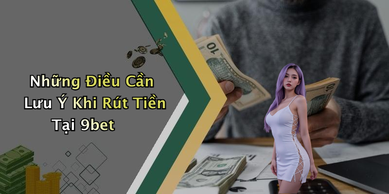 Những Điều Cần Lưu Ý Khi Rút Tiền Tại 9bet