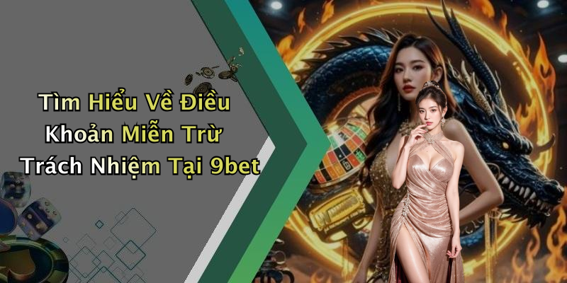 Tìm Hiểu Về Điều Khoản Miễn Trừ Trách Nhiệm Tại 9bet