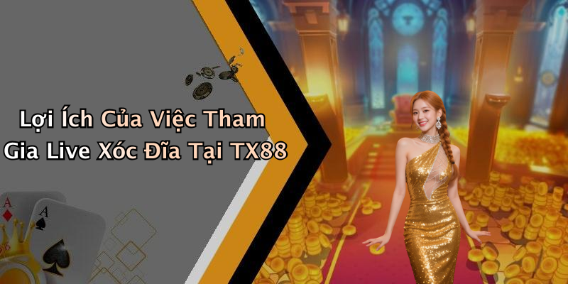Lợi Ích Của Việc Tham Gia Live Xóc Đĩa Tại TX88