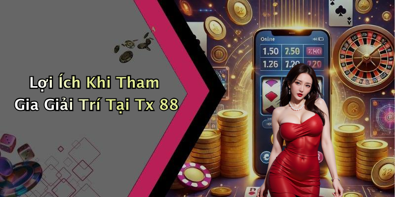 Lợi Ích Khi Tham Gia Giải Trí Tại Tx 88