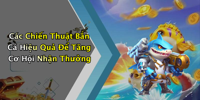 Các Chiến Thuật Bắn Cá Hiệu Quả Để Tăng Cơ Hội Nhận Thưởng