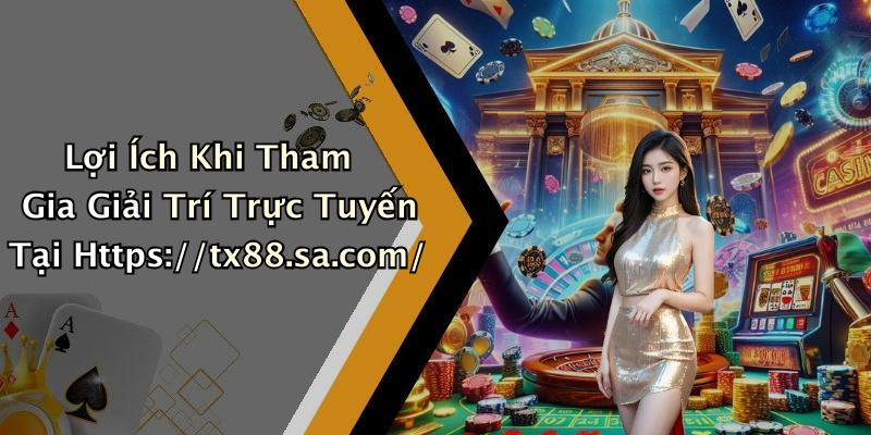 Lợi Ích Khi Tham Gia Giải Trí Trực Tuyến Tại Https://tx88.sa.com/