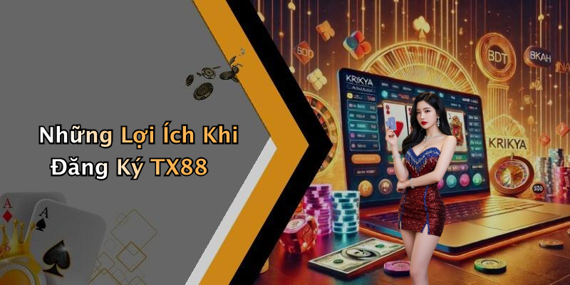 Những Lợi Ích Khi Đăng Ký TX88