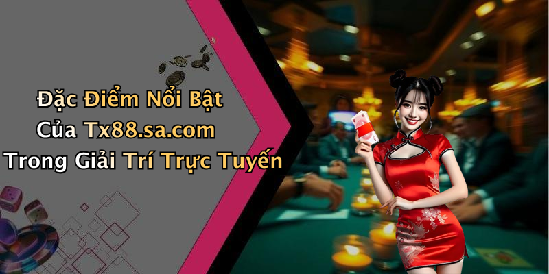 Đặc Điểm Nổi Bật Của Tx88.sa.com Trong Giải Trí Trực Tuyến