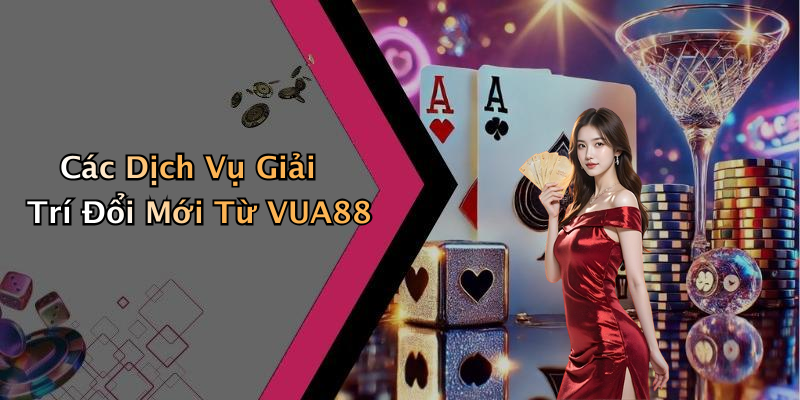 Các Dịch Vụ Giải Trí Đổi Mới Từ VUA88