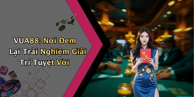VUA88: Nơi Đem Lại Trải Nghiệm Giải Trí Tuyệt Vời