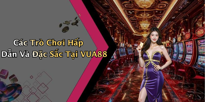 Các Trò Chơi Hấp Dẫn Và Đặc Sắc Tại VUA88