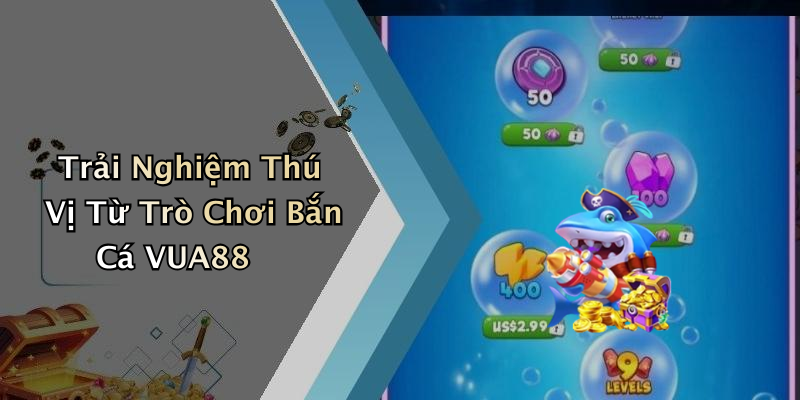 Trải Nghiệm Thú Vị Từ Trò Chơi Bắn Cá VUA88