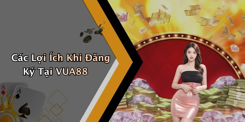 Các Lợi Ích Khi Đăng Ký Tại VUA88