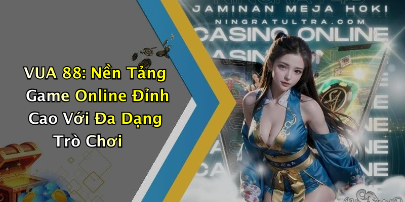 VUA 88: Nền Tảng Game Online Đỉnh Cao Với Đa Dạng Trò Chơi