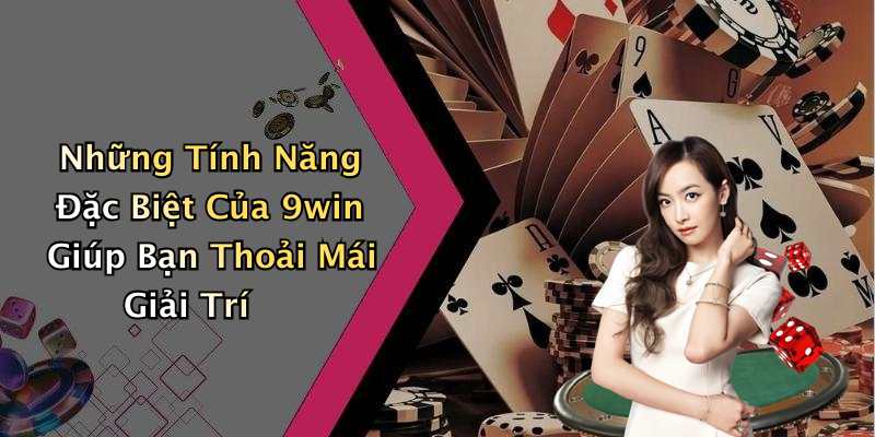 Những Tính Năng Đặc Biệt Của 9win Giúp Bạn Thoải Mái Giải Trí