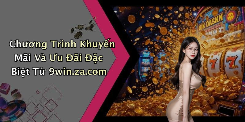 Chương Trình Khuyến Mãi Và Ưu Đãi Đặc Biệt Từ 9win.za.com