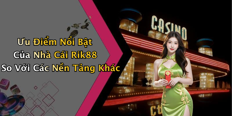 Ưu Điểm Nổi Bật Của Nhà Cái Rik88 So Với Các Nền Tảng Khác