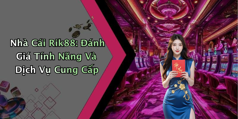 Nhà Cái Rik88: Đánh Giá Tính Năng Và Dịch Vụ Cung Cấp