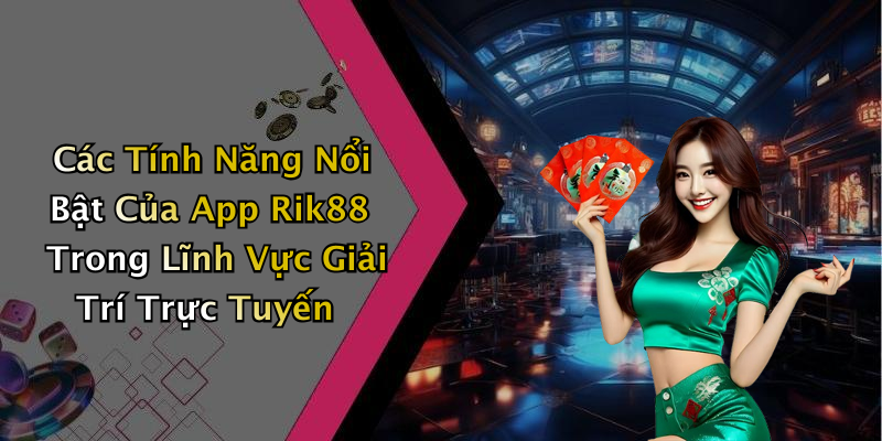 Các Tính Năng Nổi Bật Của App Rik88 Trong Lĩnh Vực Giải Trí Trực Tuyến