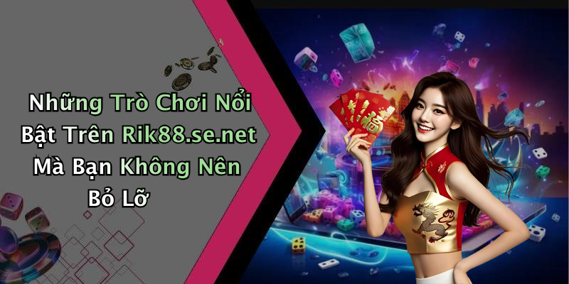 Những Trò Chơi Nổi Bật Trên Rik88.se.net Mà Bạn Không Nên Bỏ Lỡ