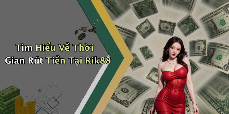 Tìm Hiểu Về Thời Gian Rút Tiền Tại Rik88