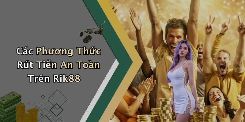 Các Phương Thức Rút Tiền An Toàn Trên Rik88