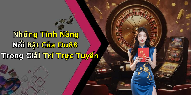 Những Tính Năng Nổi Bật Của Du88 Trong Giải Trí Trực Tuyến