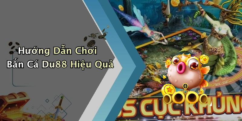 Hướng Dẫn Chơi Bắn Cá Du88 Hiệu Quả