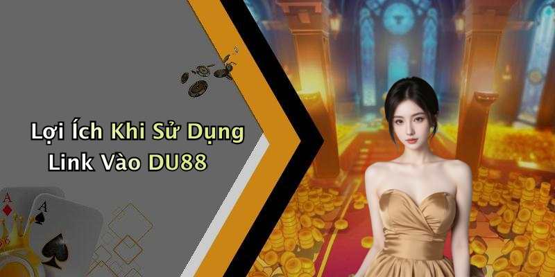 Lợi Ích Khi Sử Dụng Link Vào DU88