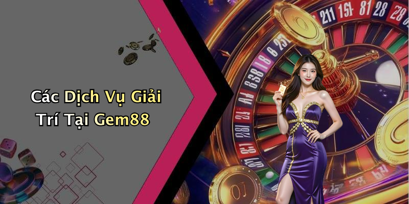 Các Dịch Vụ Giải Trí Tại Gem88