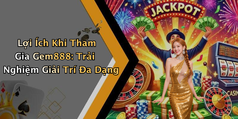 Lợi Ích Khi Tham Gia Gem888: Trải Nghiệm Giải Trí Đa Dạng