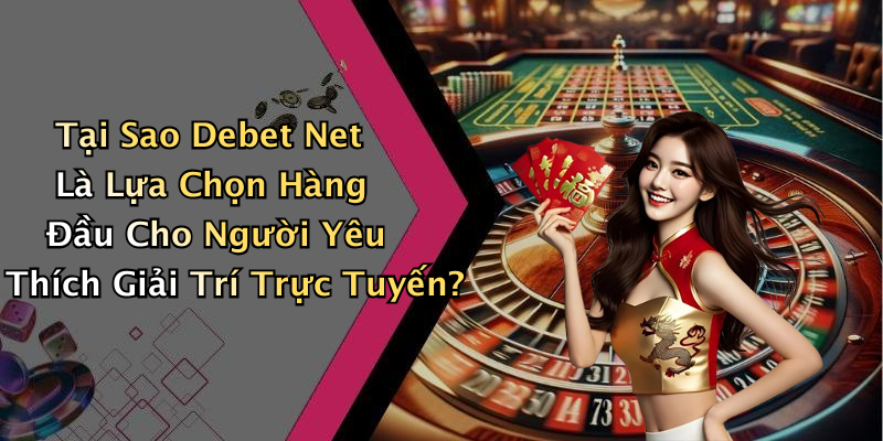 Tại Sao Debet Net Là Lựa Chọn Hàng Đầu Cho Người Yêu Thích Giải Trí Trực Tuyến?