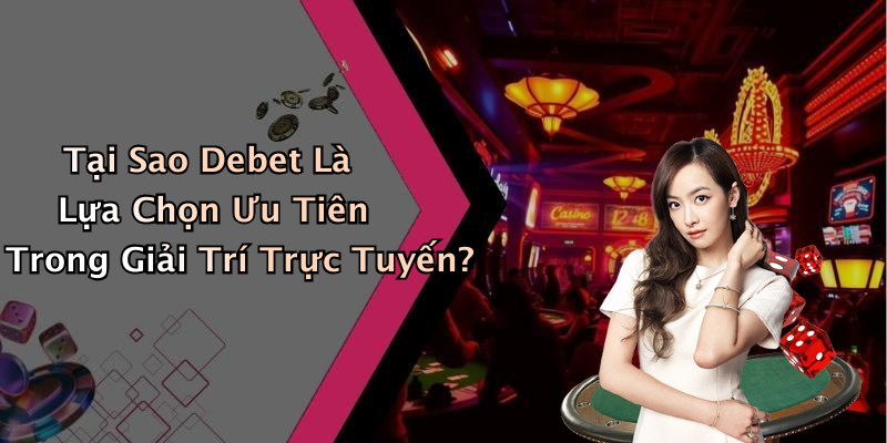 Tại Sao Debet Là Lựa Chọn Ưu Tiên Trong Giải Trí Trực Tuyến?