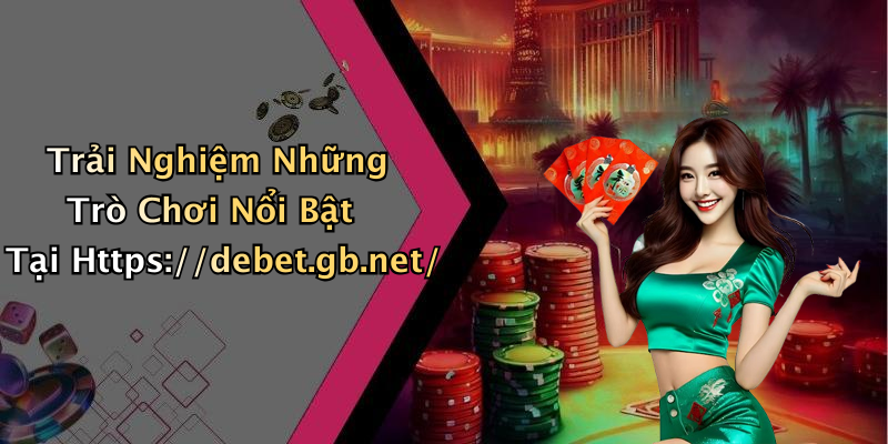 Trải Nghiệm Những Trò Chơi Nổi Bật Tại Https://debet.gb.net/