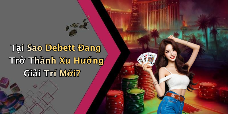 Tại Sao Debett Đang Trở Thành Xu Hướng Giải Trí Mới?