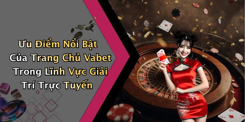 Ưu Điểm Nổi Bật Của Trang Chủ Vabet Trong Lĩnh Vực Giải Trí Trực Tuyến