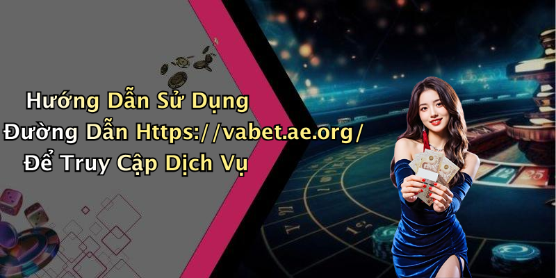 Hướng Dẫn Sử Dụng Đường Dẫn Https://vabet.ae.org/ Để Truy Cập Dịch Vụ