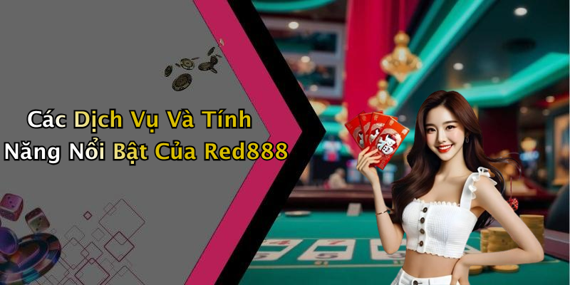 Các Dịch Vụ Và Tính Năng Nổi Bật Của Red888