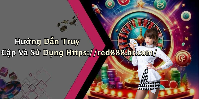 Hướng Dẫn Truy Cập Và Sử Dụng Https://red888.br.com/