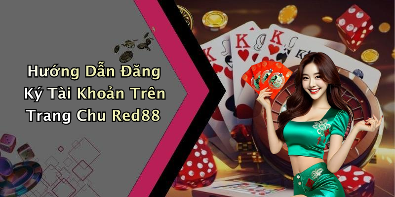 Hướng Dẫn Đăng Ký Tài Khoản Trên Trang Chu Red88