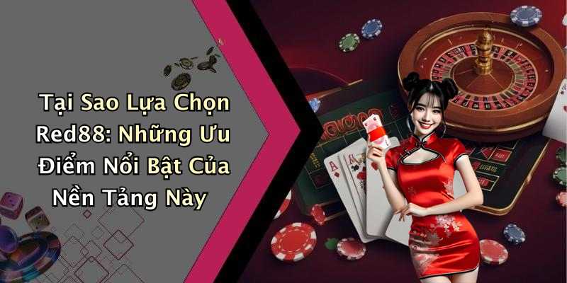 Tại Sao Lựa Chọn Red88: Những Ưu Điểm Nổi Bật Của Nền Tảng Này
