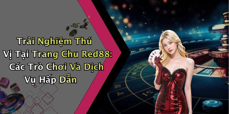 Trải Nghiệm Thú Vị Tại Trang Chu Red88: Các Trò Chơi Và Dịch Vụ Hấp Dẫn