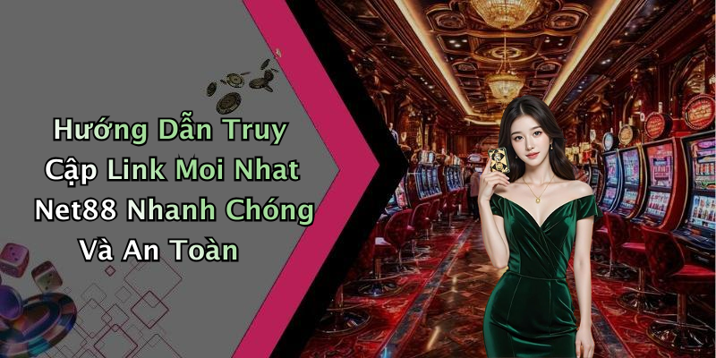 Hướng Dẫn Truy Cập Link Moi Nhat Net88 Nhanh Chóng Và An Toàn