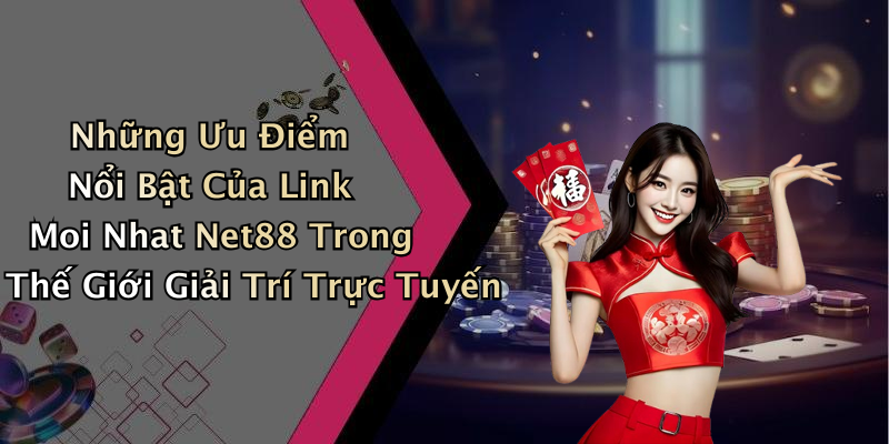 Những Ưu Điểm Nổi Bật Của Link Moi Nhat Net88 Trong Thế Giới Giải Trí Trực Tuyến