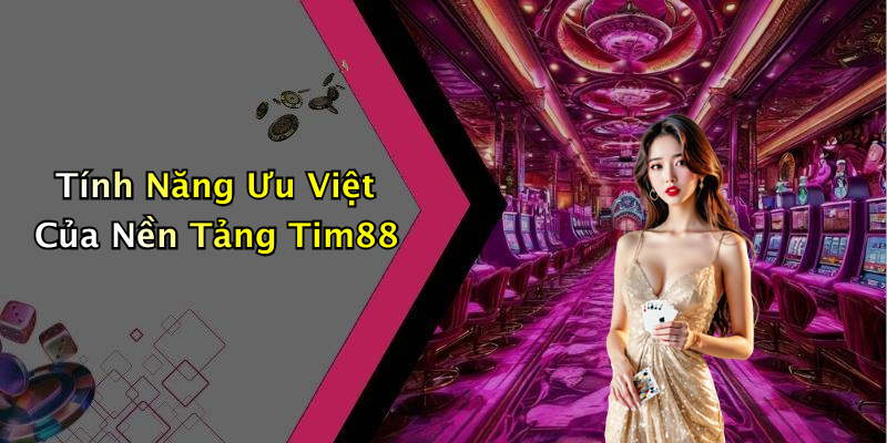 Tính Năng Ưu Việt Của Nền Tảng Tim88