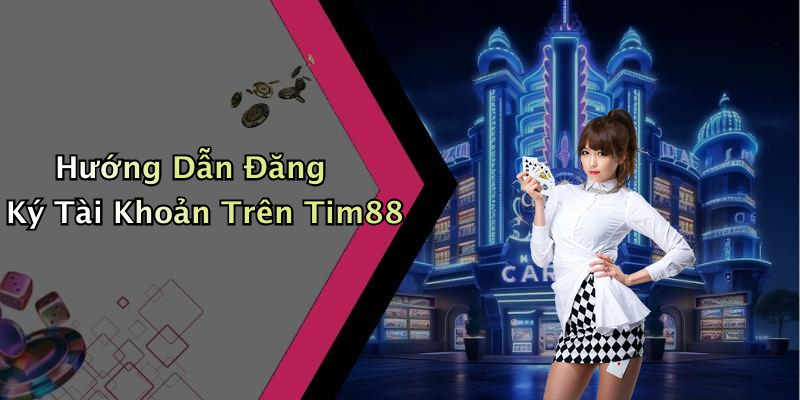 Hướng Dẫn Đăng Ký Tài Khoản Trên Tim88