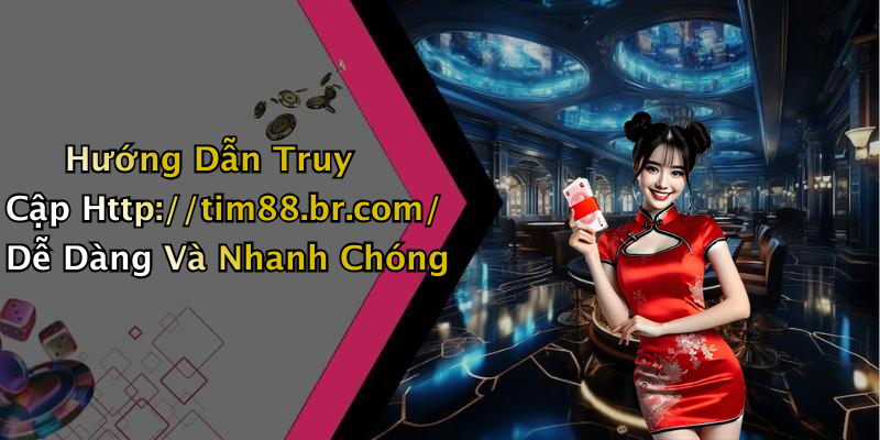 Hướng Dẫn Truy Cập Http://tim88.br.com/ Dễ Dàng Và Nhanh Chóng